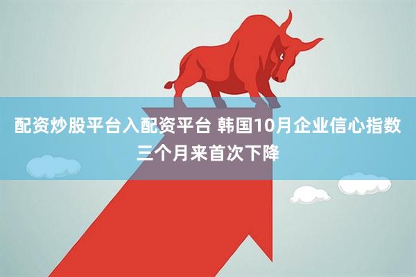 配资炒股平台入配资平台 韩国10月企业信心指数三个月来首次下降