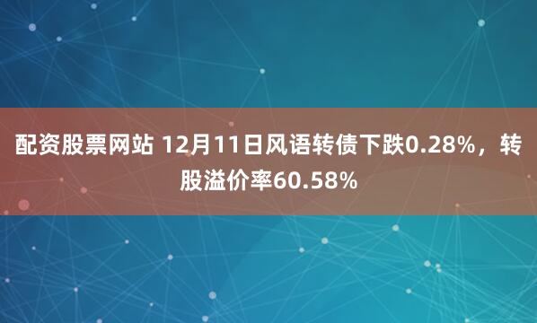 配资股票网站 12月11日风语转债下跌0.28%，转股溢价率60.58%