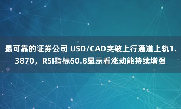 最可靠的证券公司 USD/CAD突破上行通道上轨1.3870，RSI指标60.8显示看涨动能持续增强