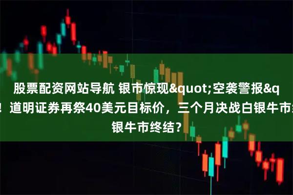 股票配资网站导航 银市惊现"空袭警报"！道明证券再祭40美元目标价，三个月决战白银牛市终结？