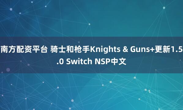 南方配资平台 骑士和枪手Knights & Guns+更新1.5.0 Switch NSP中文