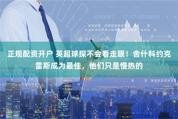正规配资开户 英超球探不会看走眼！舍什科约克雷斯成为最佳，他们只是慢热的