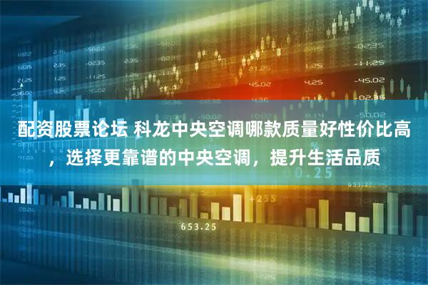 配资股票论坛 科龙中央空调哪款质量好性价比高，选择更靠谱的中央空调，提升生活品质