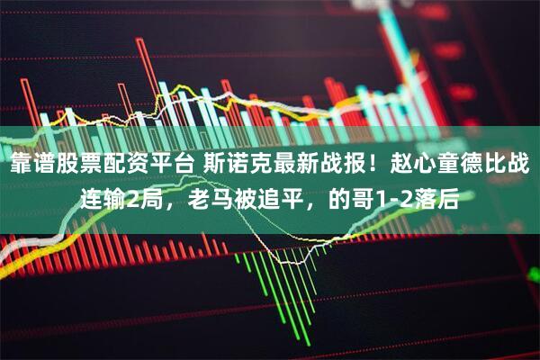 靠谱股票配资平台 斯诺克最新战报！赵心童德比战连输2局，老马被追平，的哥1-2落后