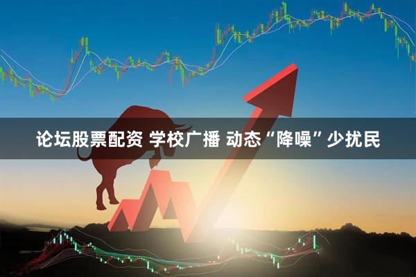论坛股票配资 学校广播 动态“降噪”少扰民
