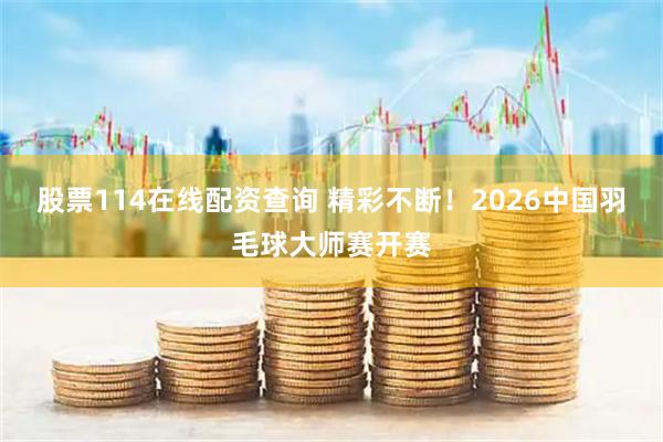 股票114在线配资查询 精彩不断！2026中国羽毛球大师赛开赛