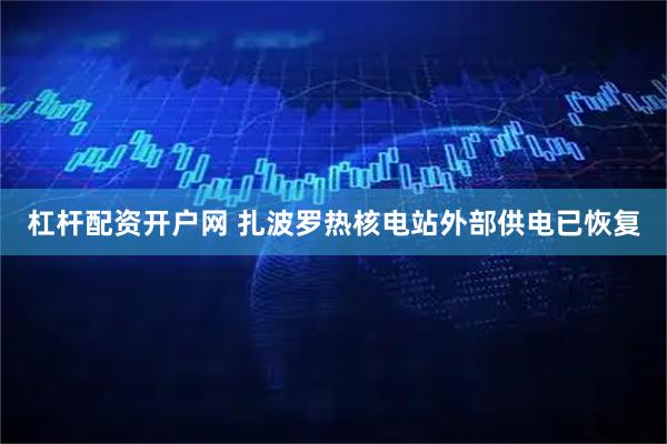 杠杆配资开户网 扎波罗热核电站外部供电已恢复